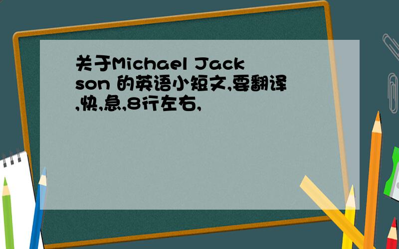 关于Michael Jackson 的英语小短文,要翻译,快,急,8行左右,