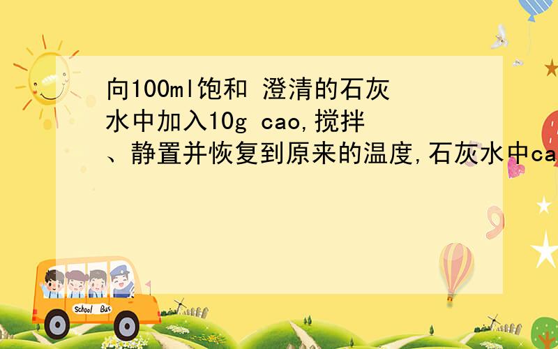 向100ml饱和 澄清的石灰水中加入10g cao,搅拌、静置并恢复到原来的温度,石灰水中ca（oh）2的物质的量浓度为