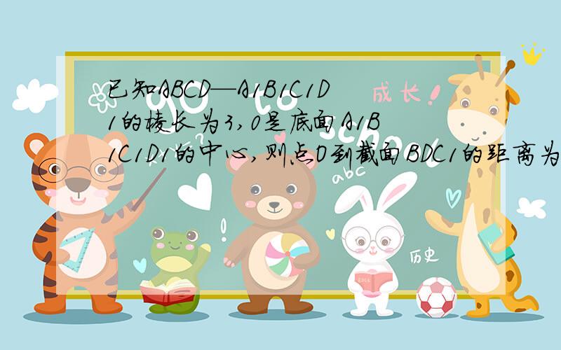 已知ABCD—A1B1C1D1的棱长为3,0是底面A1B1C1D1的中心,则点O到截面BDC1的距离为