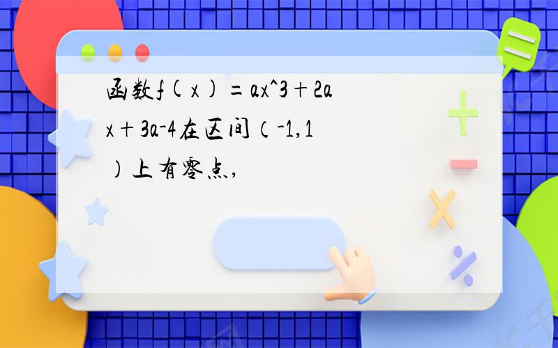 函数f(x)=ax^3+2ax+3a-4在区间（-1,1）上有零点,