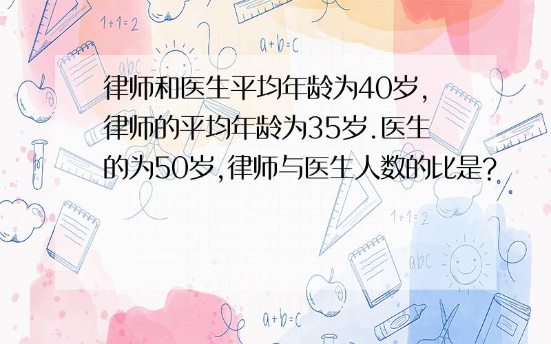 律师和医生平均年龄为40岁,律师的平均年龄为35岁.医生的为50岁,律师与医生人数的比是?