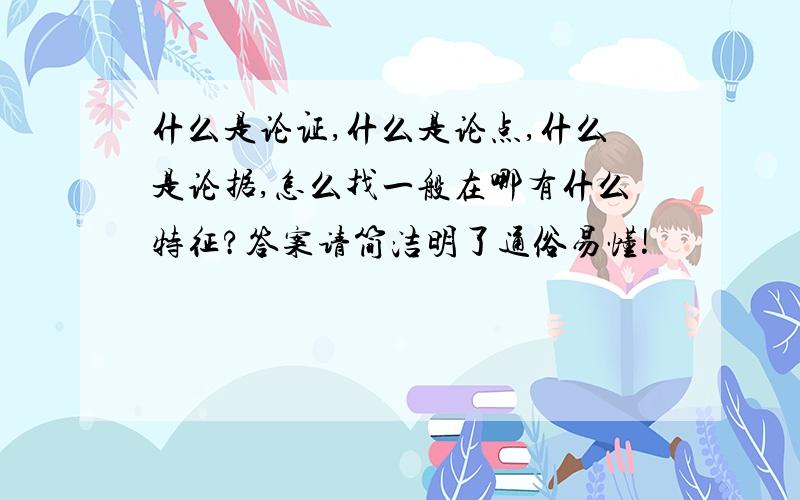 什么是论证,什么是论点,什么是论据,怎么找一般在哪有什么特征?答案请简洁明了通俗易懂!