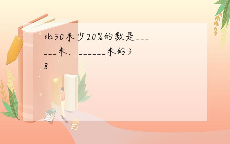 比30米少20%的数是______米，______米的38