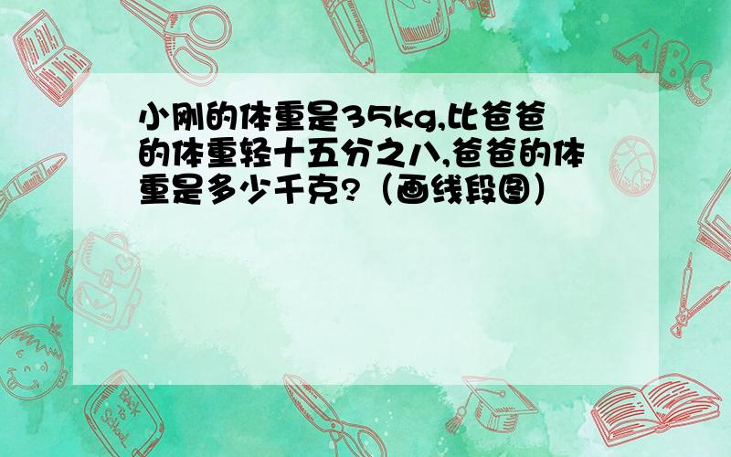 小刚的体重是35kg,比爸爸的体重轻十五分之八,爸爸的体重是多少千克?（画线段图）