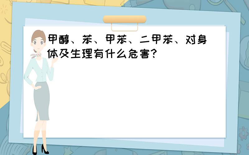 甲醇、苯、甲苯、二甲苯、对身体及生理有什么危害?