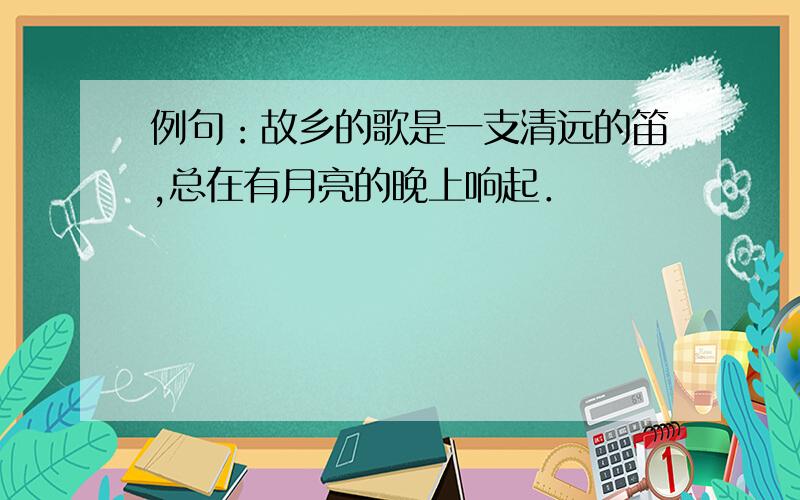 例句：故乡的歌是一支清远的笛,总在有月亮的晚上响起．