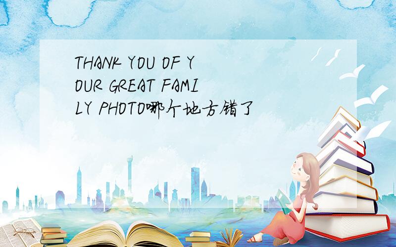 THANK YOU OF YOUR GREAT FAMILY PHOTO哪个地方错了