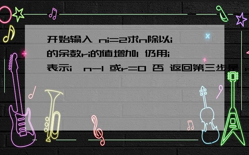 开始输入 ni=2求n除以i的余数ri的值增加1 仍用i表示i>n-1 或r=0 否 返回第三步是 r=0 是 输入n不