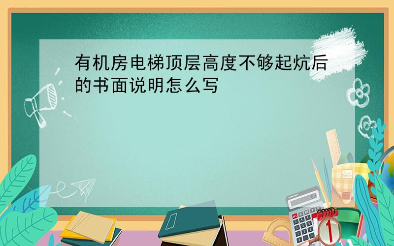 有机房电梯顶层高度不够起炕后的书面说明怎么写