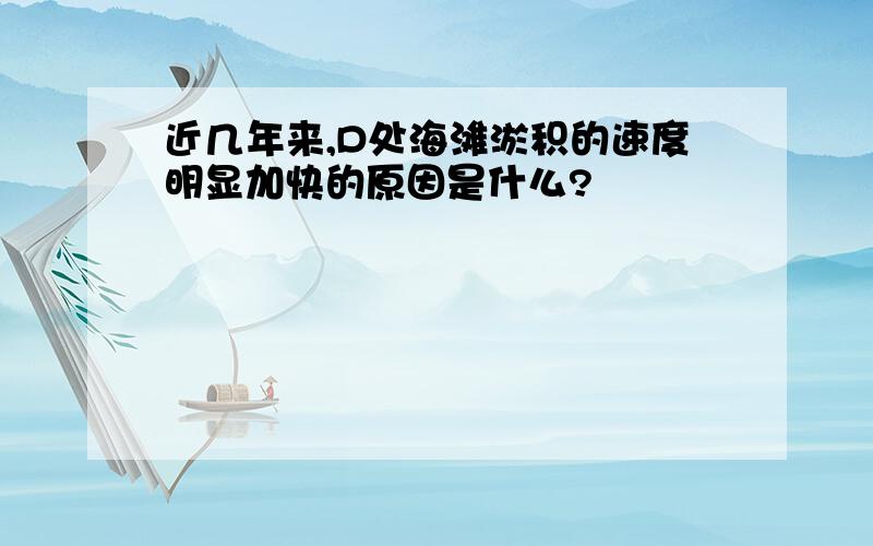 近几年来,D处海滩淤积的速度明显加快的原因是什么?