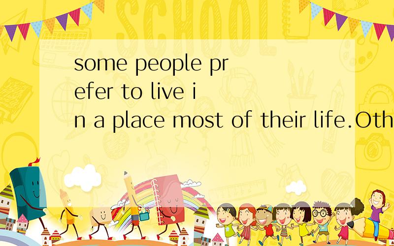 some people prefer to live in a place most of their life.Oth