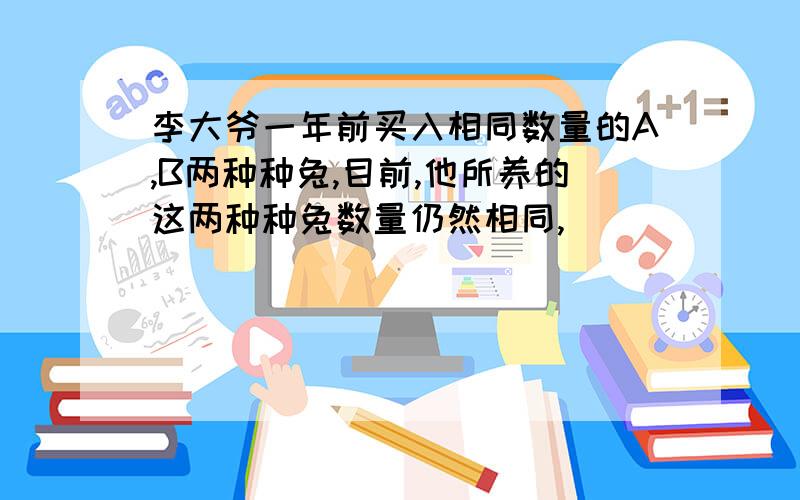 李大爷一年前买入相同数量的A,B两种种兔,目前,他所养的这两种种兔数量仍然相同,