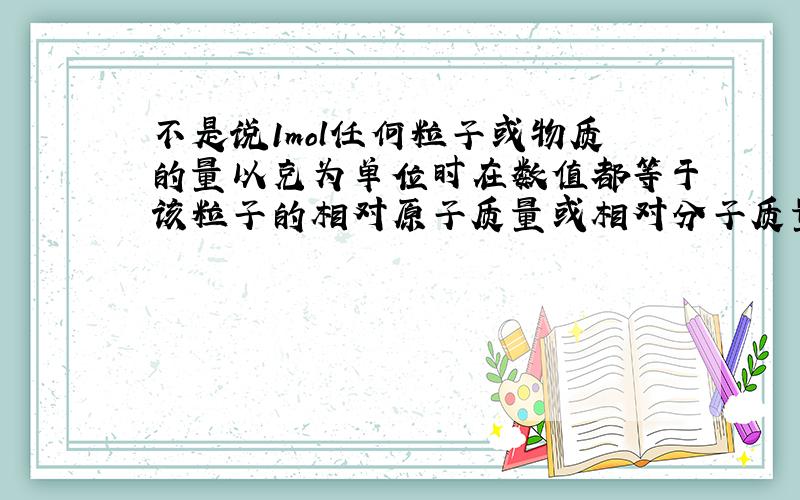 不是说1mol任何粒子或物质的量以克为单位时在数值都等于该粒子的相对原子质量或相对分子质量,.可为什么氧气的摩尔质量是3