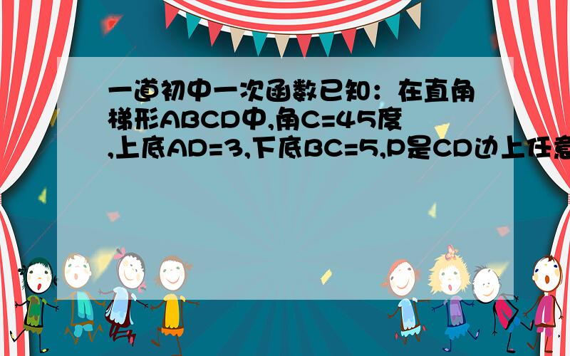 一道初中一次函数已知：在直角梯形ABCD中,角C=45度,上底AD=3,下底BC=5,P是CD边上任意一点,若PC用x表