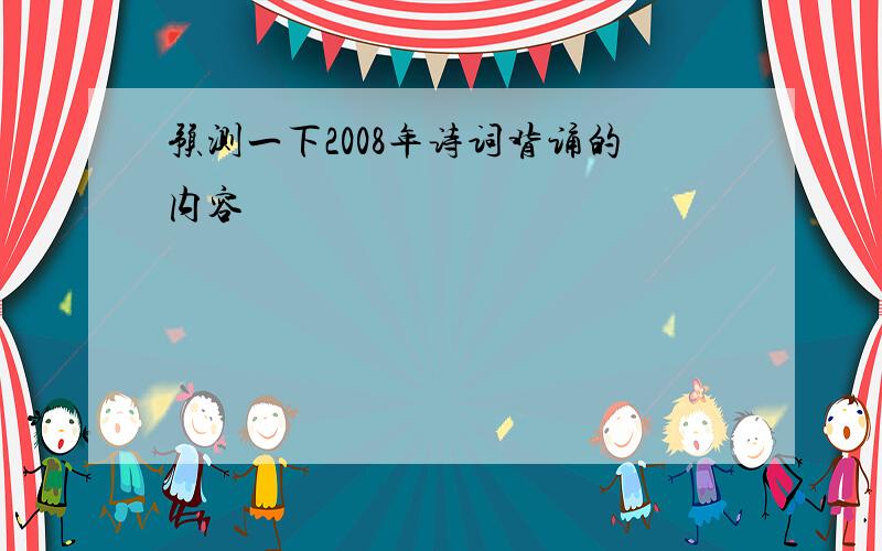 预测一下2008年诗词背诵的内容