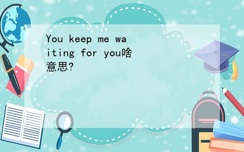 You keep me waiting for you啥意思?