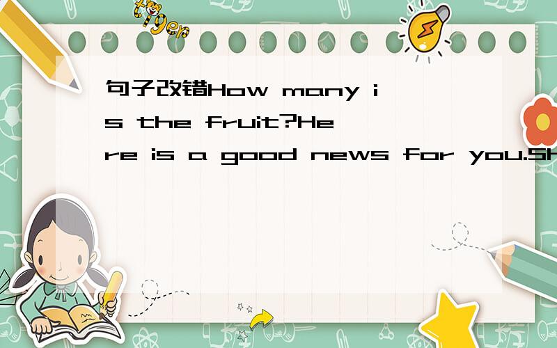 句子改错How many is the fruit?Here is a good news for you.She we