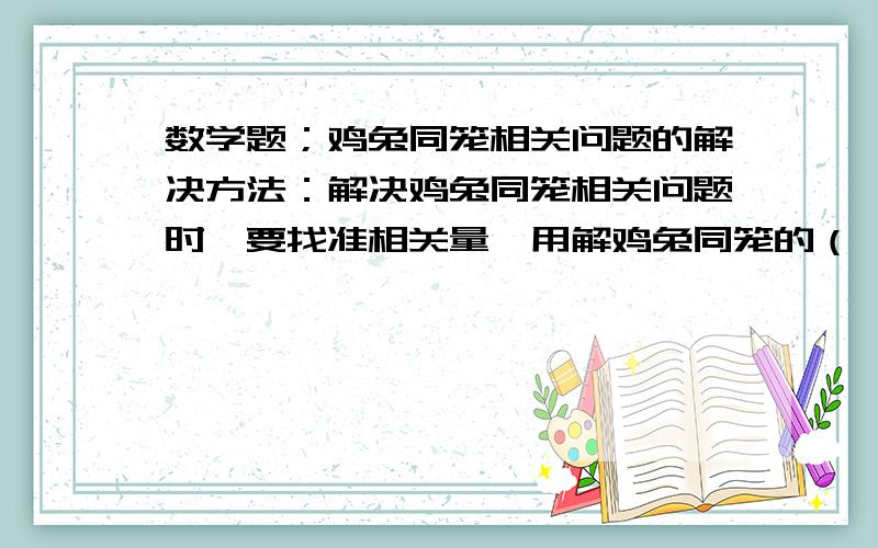 数学题；鸡兔同笼相关问题的解决方法：解决鸡兔同笼相关问题时,要找准相关量,用解鸡兔同笼的（