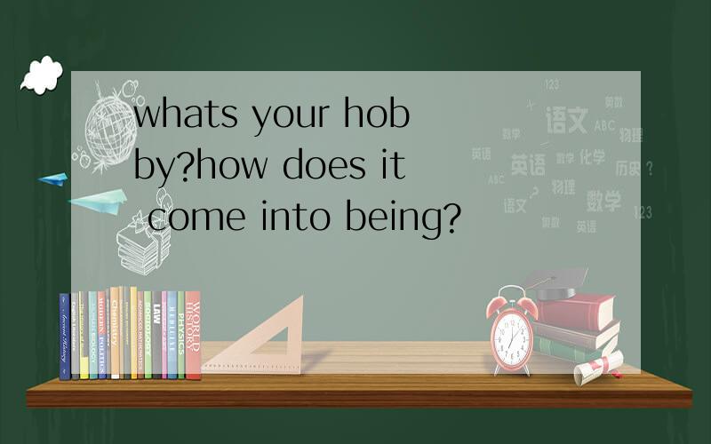 whats your hobby?how does it come into being?