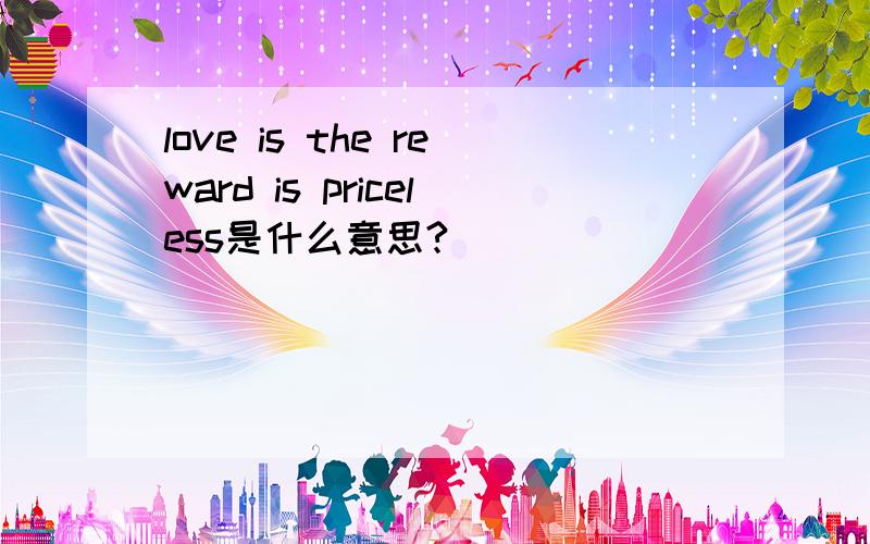 love is the reward is priceless是什么意思?