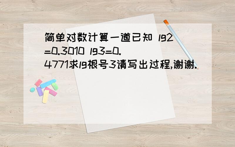 简单对数计算一道已知 lg2=0.3010 lg3=0.4771求lg根号3请写出过程,谢谢.