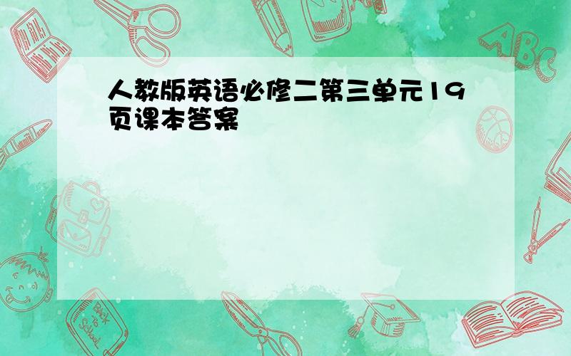 人教版英语必修二第三单元19页课本答案