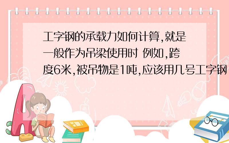 工字钢的承载力如何计算,就是一般作为吊梁使用时 例如,跨度6米,被吊物是1吨,应该用几号工字钢