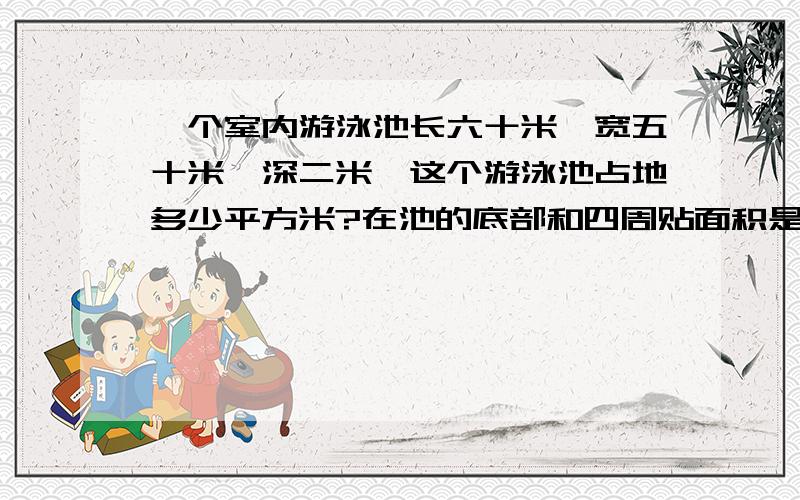 一个室内游泳池长六十米、宽五十米、深二米,这个游泳池占地多少平方米?在池的底部和四周贴面积是四十五平方分米的瓷砖,一共需