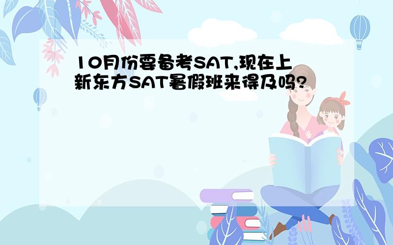 10月份要备考SAT,现在上新东方SAT暑假班来得及吗?