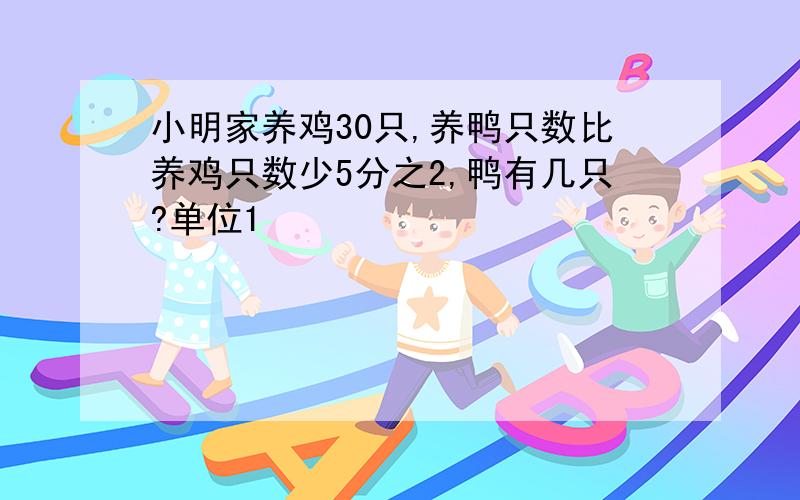 小明家养鸡30只,养鸭只数比养鸡只数少5分之2,鸭有几只?单位1