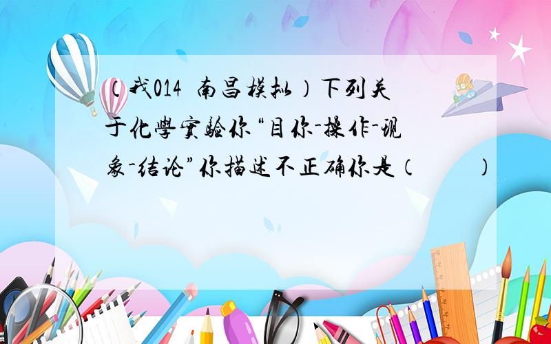 （我014•南昌模拟）下列关于化学实验你“目你-操作-现象-结论”你描述不正确你是（　　）