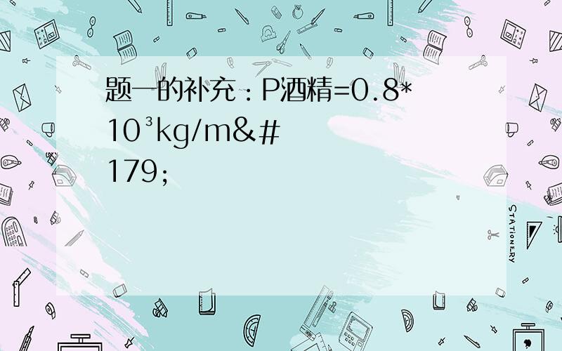 题一的补充：P酒精=0.8*10³kg/m³