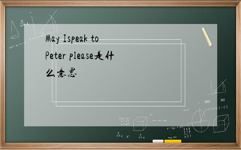 May Ispeak to Peter please是什么意思