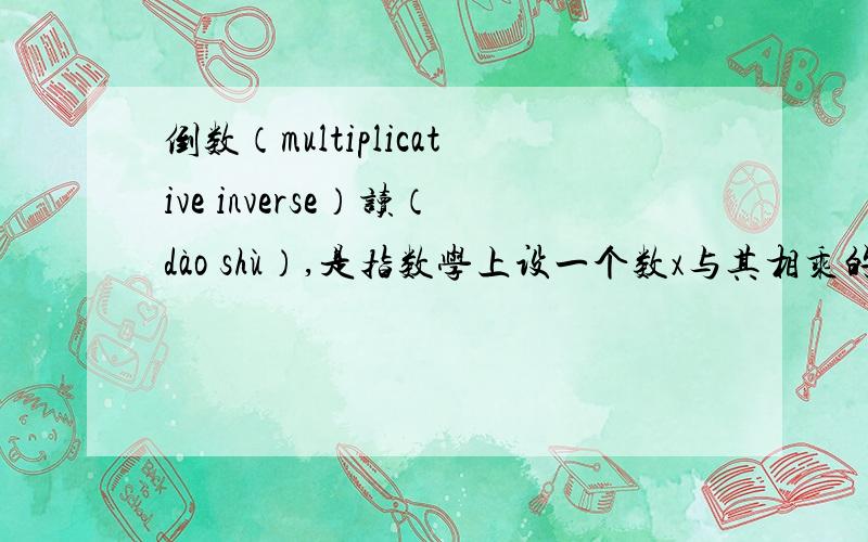 倒数（multiplicative inverse）读（dào shù）,是指数学上设一个数x与其相乘的积为1的数,记为