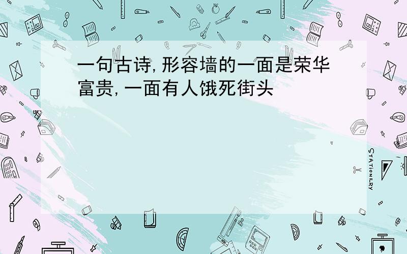 一句古诗,形容墙的一面是荣华富贵,一面有人饿死街头