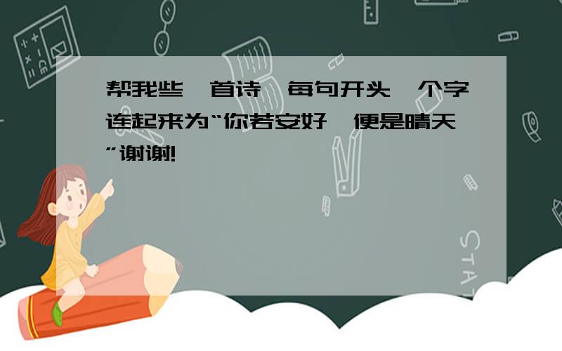 帮我些一首诗,每句开头一个字连起来为“你若安好,便是晴天”谢谢!