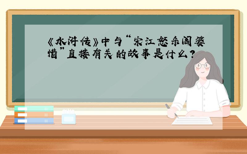 《水浒传》中与“宋江怒杀阎婆惜”直接有关的故事是什么?