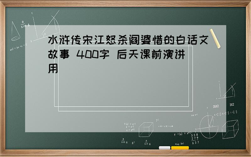 水浒传宋江怒杀阎婆惜的白话文故事 400字 后天课前演讲用