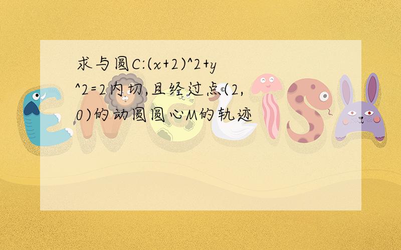 求与圆C:(x+2)^2+y^2=2内切,且经过点(2,0)的动圆圆心M的轨迹