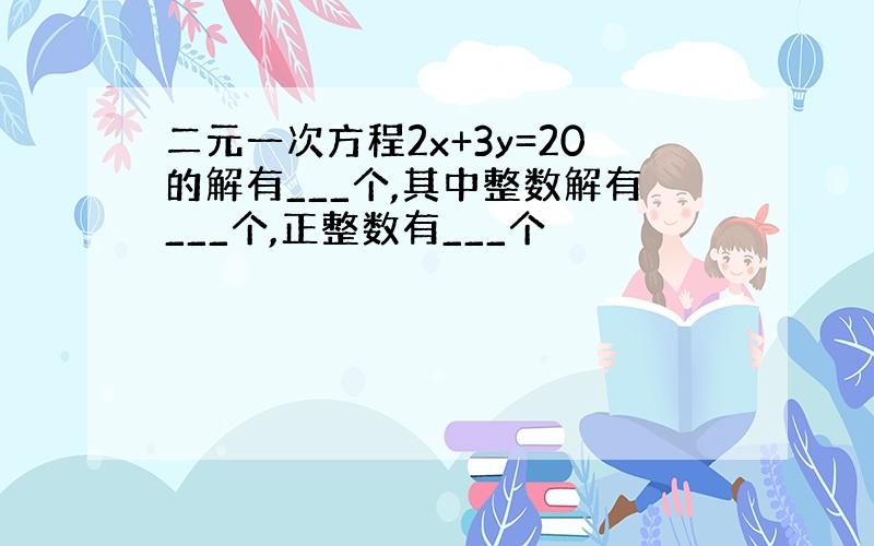 二元一次方程2x+3y=20的解有___个,其中整数解有___个,正整数有___个