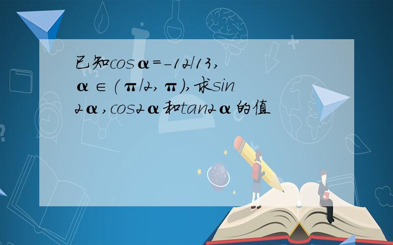 已知cosα=-12/13,α∈(π/2,π),求sin2α,cos2α和tan2α的值