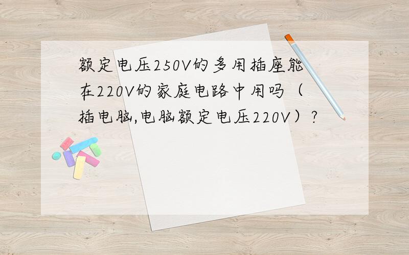 额定电压250V的多用插座能在220V的家庭电路中用吗（插电脑,电脑额定电压220V）?