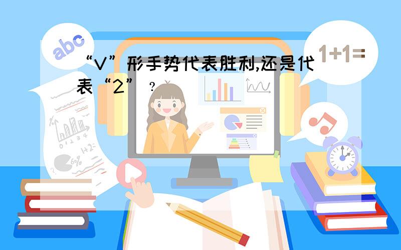 “V”形手势代表胜利,还是代表“2”﹖