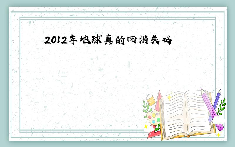 2012年地球真的回消失吗