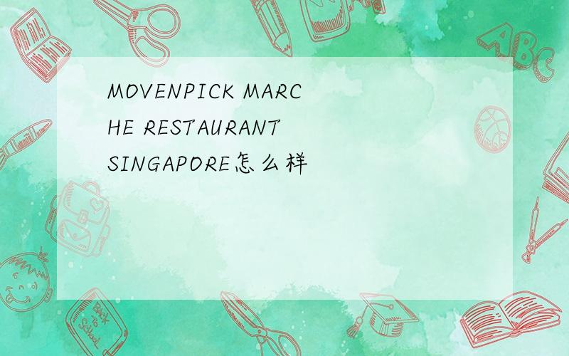 MOVENPICK MARCHE RESTAURANT SINGAPORE怎么样