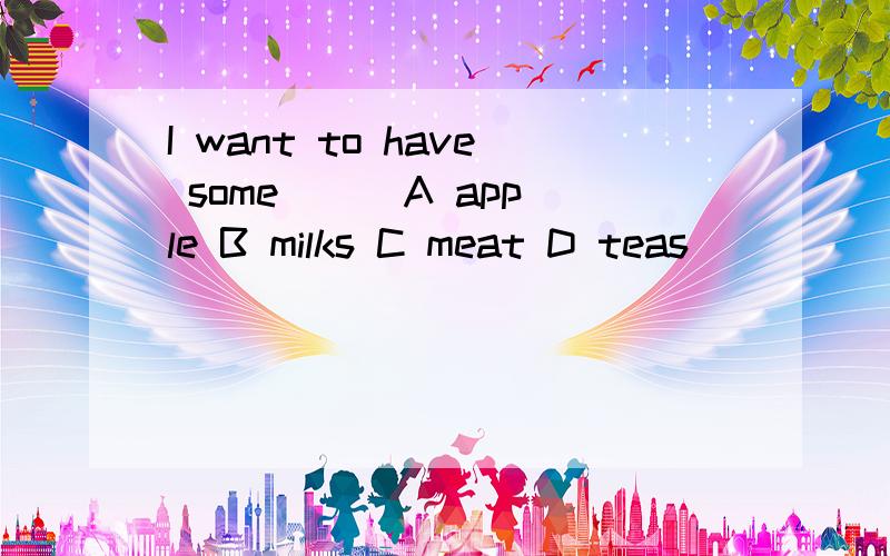 I want to have some ( )A apple B milks C meat D teas