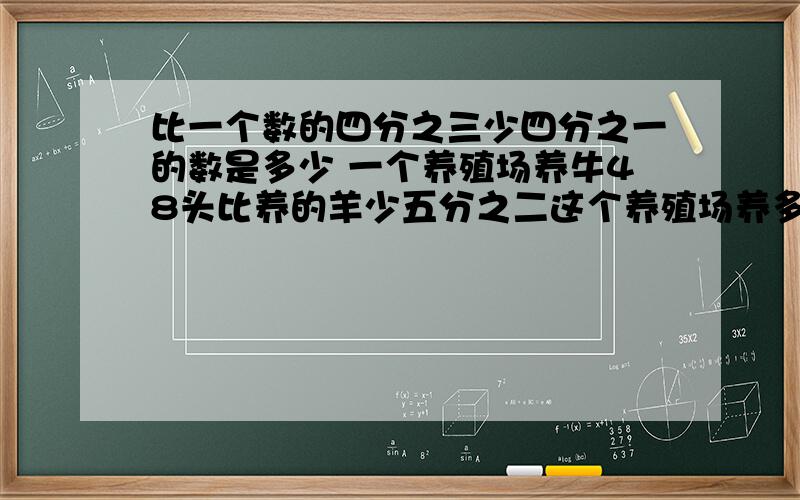 比一个数的四分之三少四分之一的数是多少 一个养殖场养牛48头比养的羊少五分之二这个养殖场养多少羊