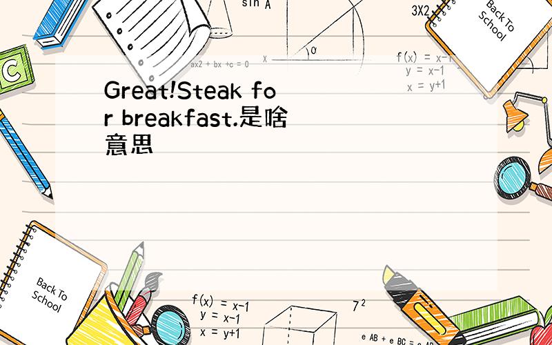 Great!Steak for breakfast.是啥意思