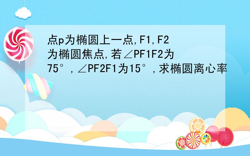 点p为椭圆上一点,F1,F2为椭圆焦点,若∠PF1F2为75°,∠PF2F1为15°,求椭圆离心率