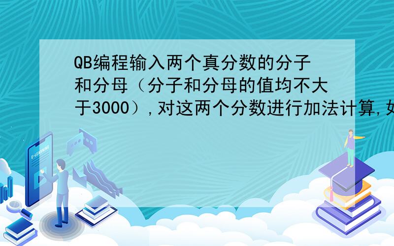 QB编程输入两个真分数的分子和分母（分子和分母的值均不大于3000）,对这两个分数进行加法计算,如符合条